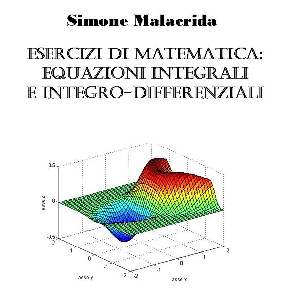 Esercizi di matematica: equazioni integrali e integro-differenziali, Simone Malacrida