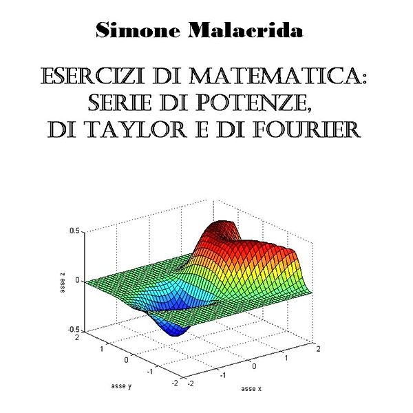 Esercizi di matematica: serie di potenze, di Taylor e di Fourier, Simone Malacrida