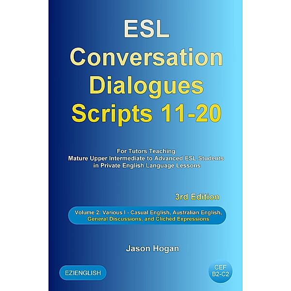 ESL Conversation Dialogues Scripts 11-20 Volume 2: Various I. Including Casual English, Australian English, General Discussions, and Clichéd Expressions / ESL Conversation Dialogues, Jason Hogan