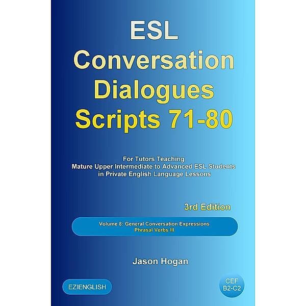 ESL Conversation Dialogues Scripts 71-80 Volume 8: General English Conversations Phrasal Verbs III: For Tutors Teaching Mature Upper Intermediate to Advanced ESL Students / ESL Conversation Dialogues, Jason Hogan