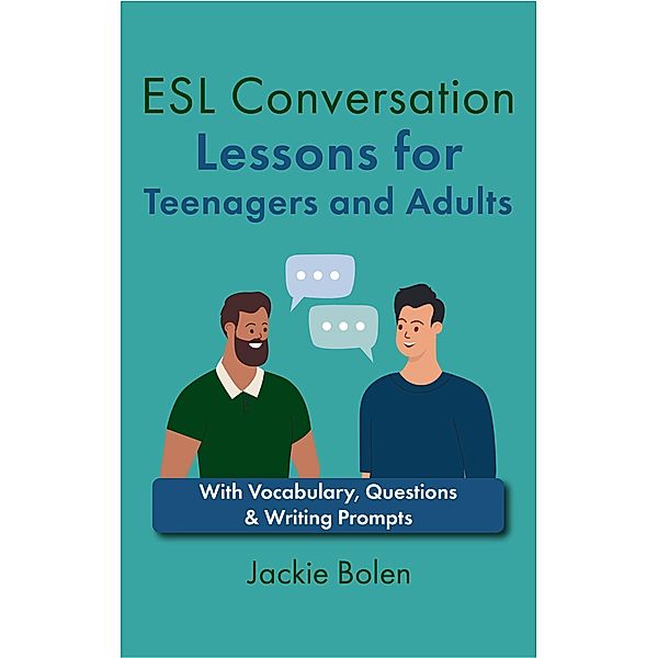 ESL Conversation Lessons for Teenagers and Adults: With Vocabulary, Questions & Writing Prompts, Jackie Bolen