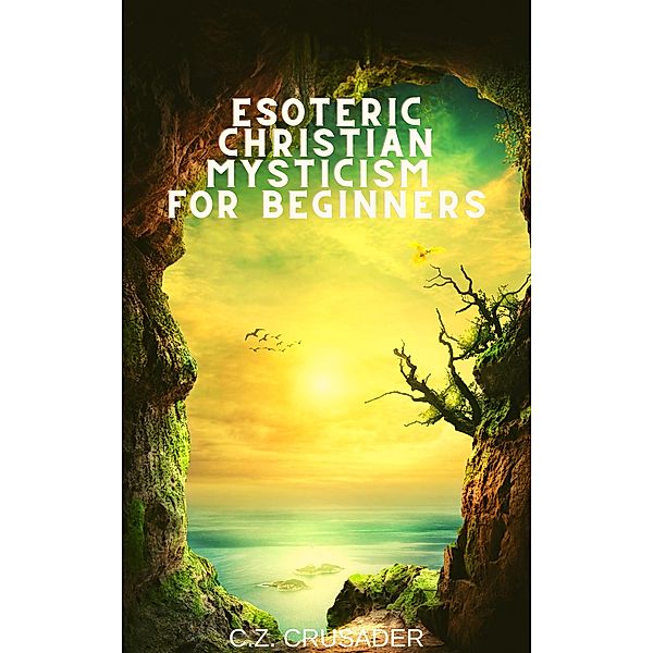 Esoteric Christian Mysticism for Beginners, C. Z. Crusader
