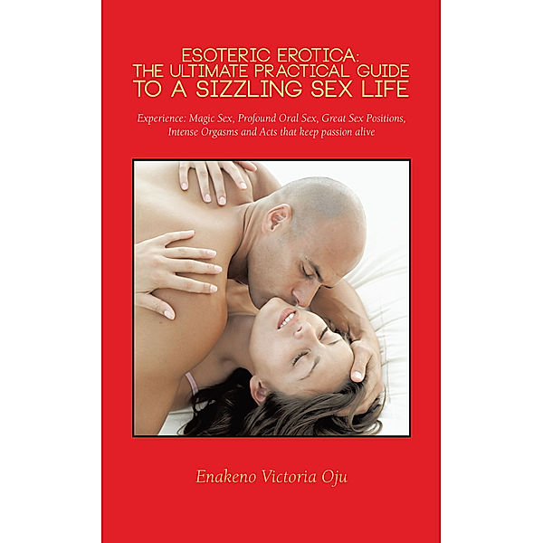 Esoteric Erotica: the Ultimate Practical Guide to a Sizzling Sex Life, Enakeno Victoria Oju