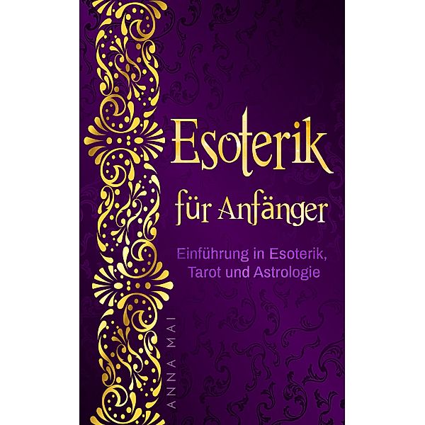 Esoterik für Anfänger: Einführung in Esoterik, Tarot und Astrologie, Anna Mai