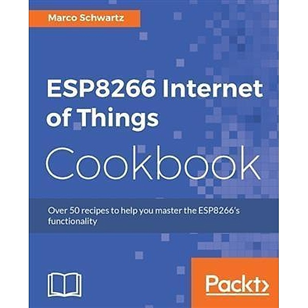 ESP8266 Internet of Things Cookbook, Marco Schwartz