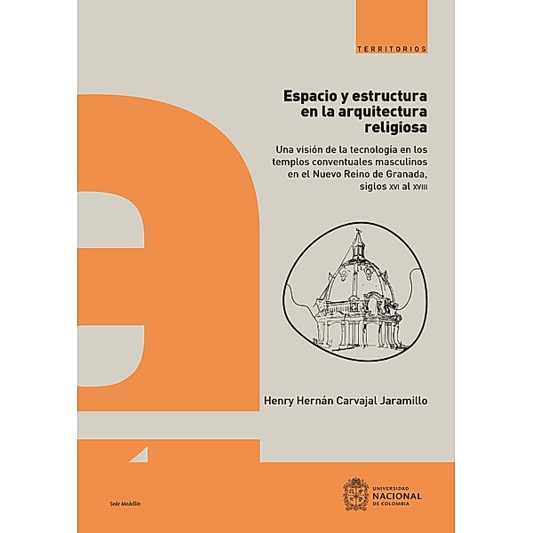 Espacio y estructura en la arquitectura religiosa : una visión de la tecnología en los  templos conventuales masculinos en el Nuevo Reino de Granada, siglos XVI al XVIII, Henry Hernán Carvajal Jaramillo