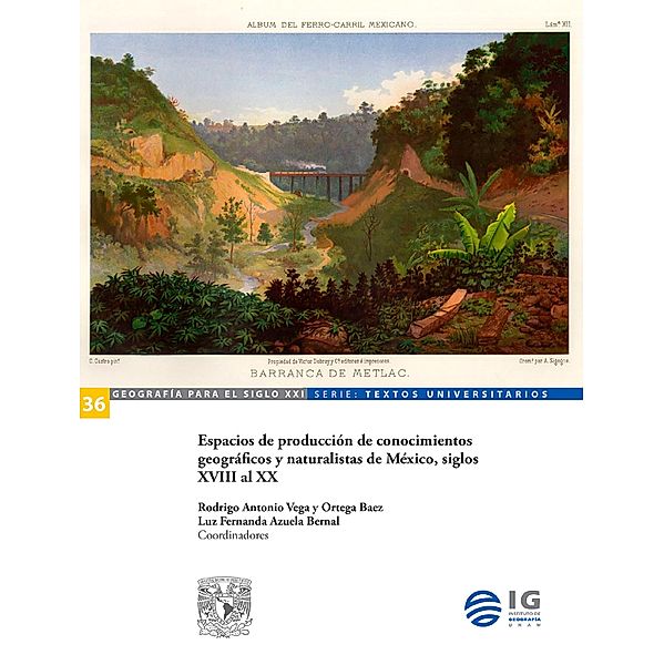 Espacios de producción de conocimientos geográficos y naturalistas de México, siglos XVIII al XX, Ilia Alvarado Sizzo, Everaldo Batista da Costa, Luis Alfonso Escudero Gómez