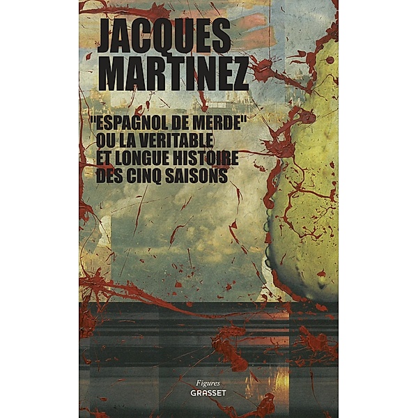 Espagnol de merde ou la véritable et longue histoire des cinq saisons / Figures, Jacques Martinez