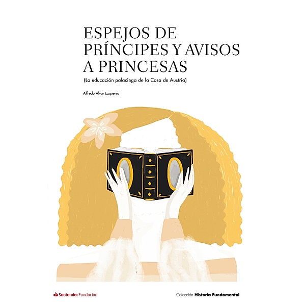 Espejos de príncipes y avisos a princesas / Colección Historia Fundamental, Alfredo Alvar Ezquerra