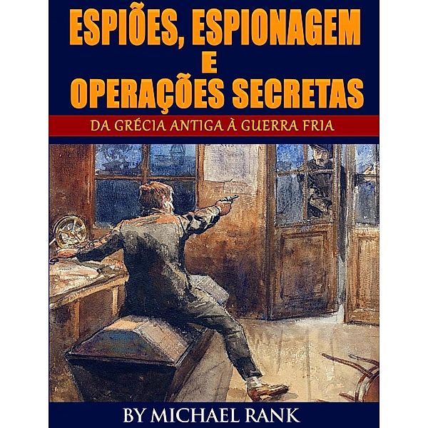 Espiões, Espionagem e Operações Secretas  - Da Grécia Antiga à Guerra Fria, Michael Rank