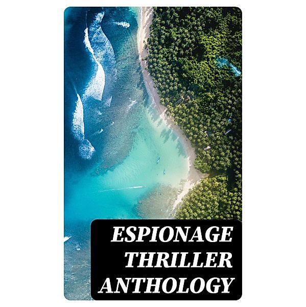 Espionage Thriller Anthology, James Fenimore Cooper, Fred M. White, Robert Baden-Powell, John R. Coryell, E. Philips Oppenheim, John Buchan, William Le Queux, Talbot Mundy, Arthur Conan Doyle, Joseph Conrad, Erskine Childers, George Barton, Robert W. Chambers