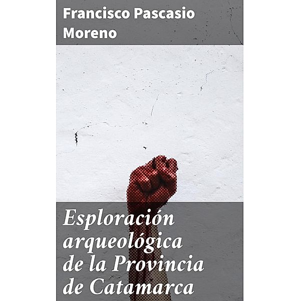 Esploración arqueológica de la Provincia de Catamarca, Francisco Pascasio Moreno
