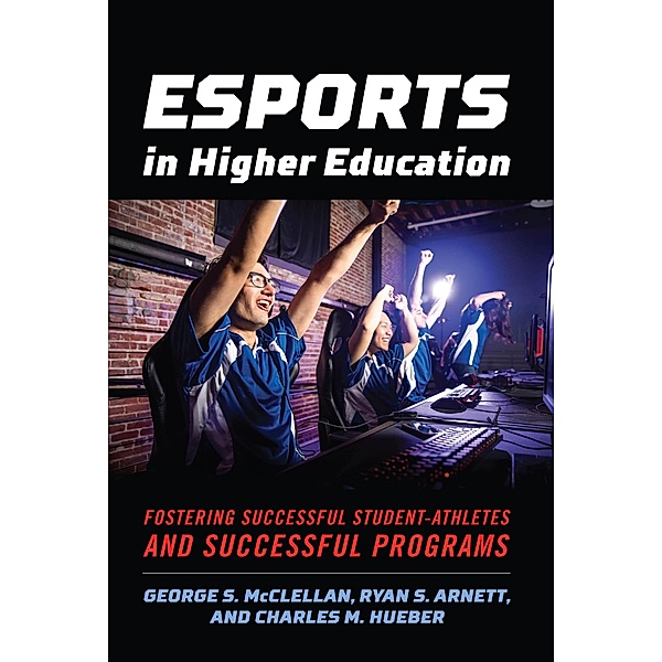 Esports in Higher Education, George S. McClellan, Ryan S. Arnett, Charles M. Hueber
