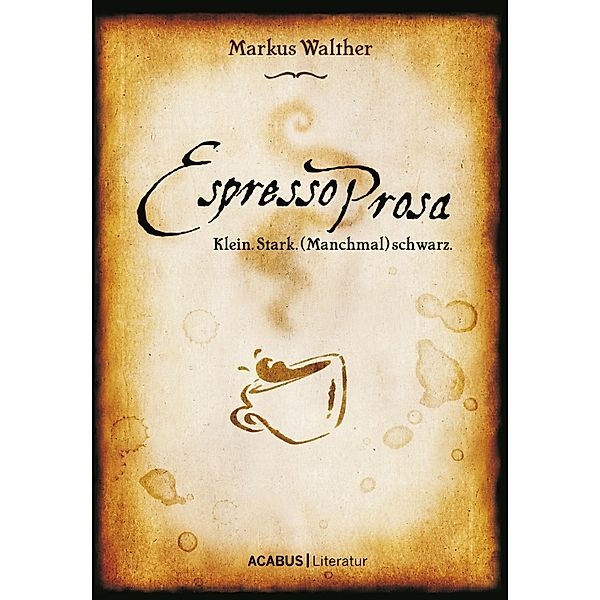 EspressoProsa. Klein. Stark. (Manchmal) schwarz., Markus Walther