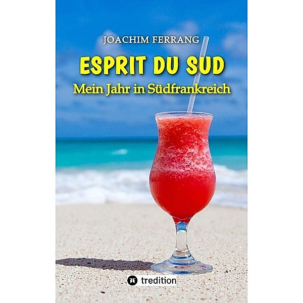 ESPRIT DU SUD - Mein Jahr in Südfrankreich. In diesem Buch entführt der deutsch-französisch stämmige Autor die Leser auf eine faszinierende Reise nach Südfrankreich., Joachim Ferrang