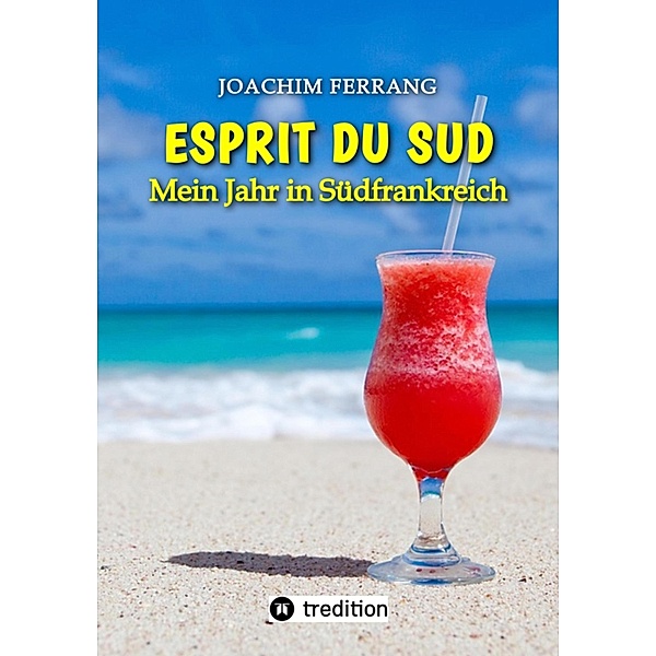 ESPRIT DU SUD - Mein Jahr in Südfrankreich. In diesem Buch entführt der deutsch-französisch stämmige Autor die Leser auf eine faszinierende Reise nach Südfrankreich., Joachim Ferrang