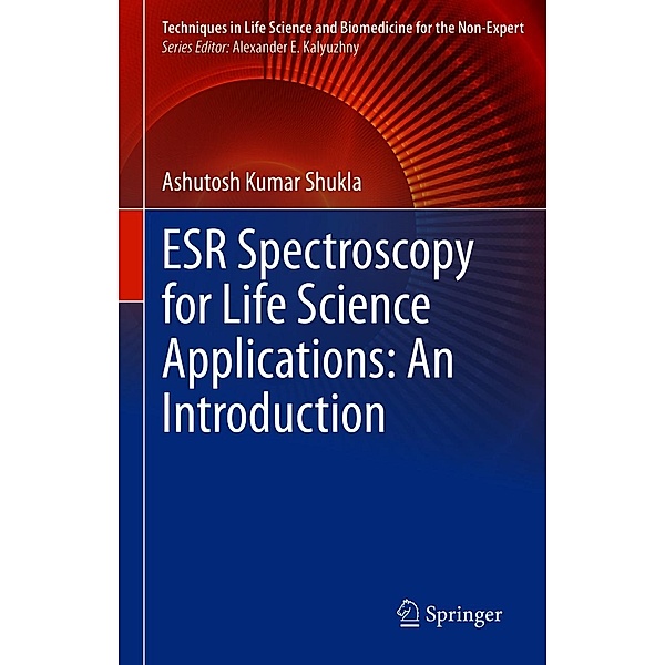 ESR Spectroscopy for Life Science Applications: An Introduction / Techniques in Life Science and Biomedicine for the Non-Expert, Ashutosh Kumar Shukla