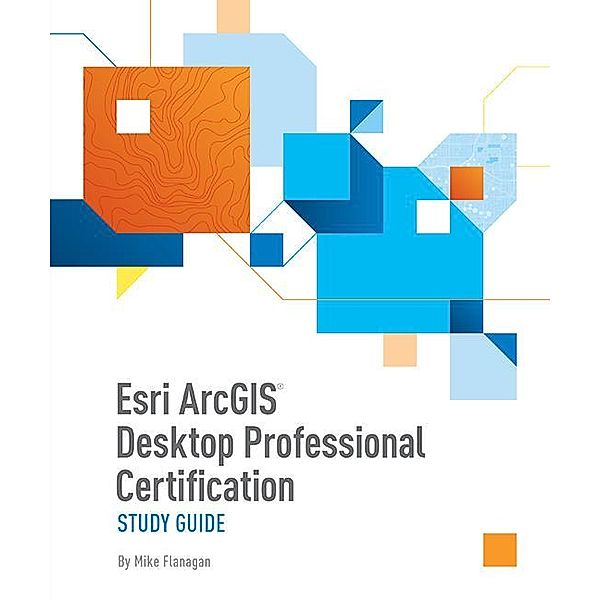 Esri ArcGIS Desktop Professional Certification Study Guide / Esri Press, Mike Flanagan