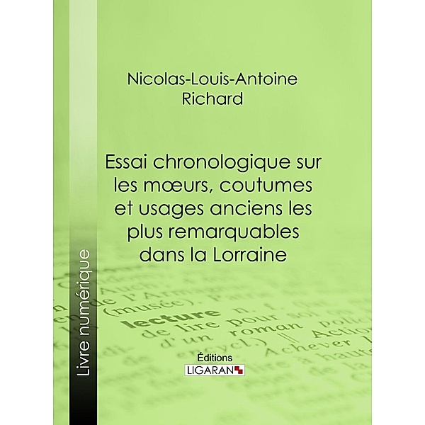 Essai chronologique sur les moeurs, coutumes et usages anciens les plus remarquables dans la Lorraine, Nicolas-Louis-Antoine Richard, Ligaran