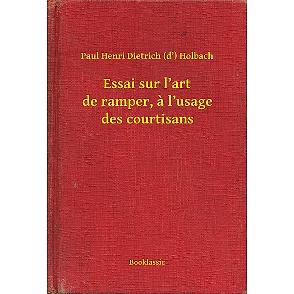 Essai sur l'art de ramper, a l'usage des courtisans, Paul Henri Dietrich (D') Holbach