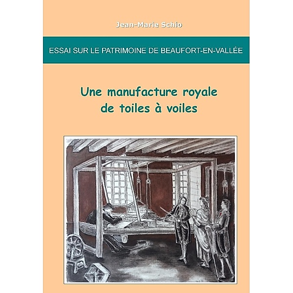 Essai sur le patrimoine de Beaufort-en-Vallée : une manufacture royale de toiles à voiles, Jean-Marie Schio