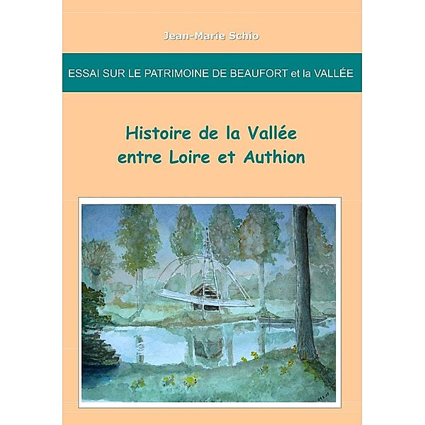 Essai sur le patrimoine de Beaufort et la Vallée : Histoire de la Vallée entre Loire et Authion, Jean-Marie Schio