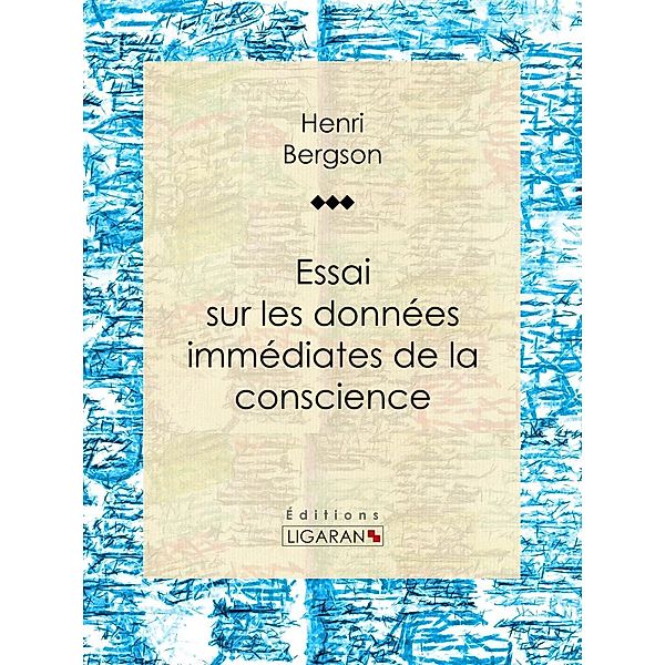 Essai sur les données immédiates de la conscience, Henri Bergson, Ligaran