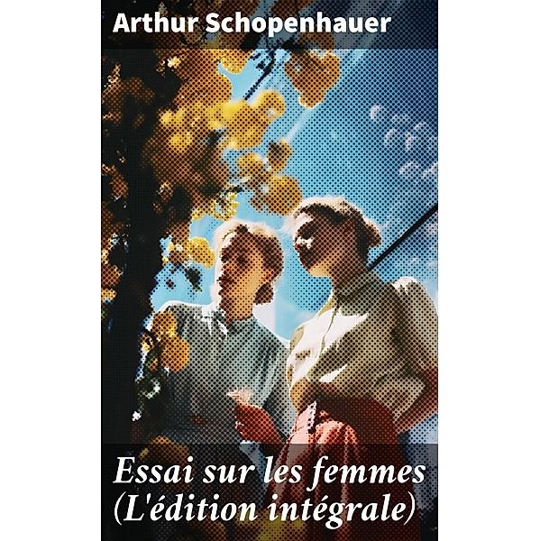 Essai sur les femmes(L'édition intégrale), Arthur Schopenhauer