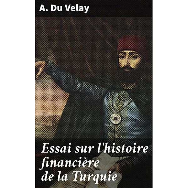 Essai sur l'histoire financière de la Turquie, A. Du Velay