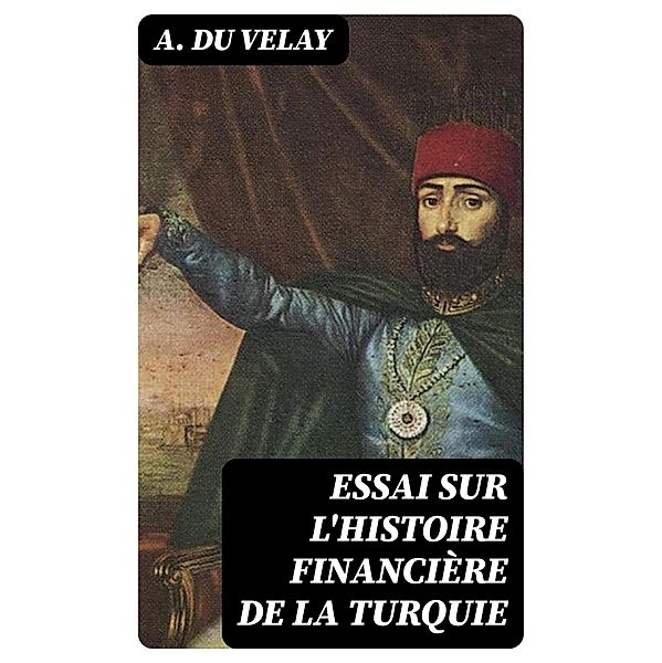 Essai sur l'histoire financière de la Turquie, A. Du Velay