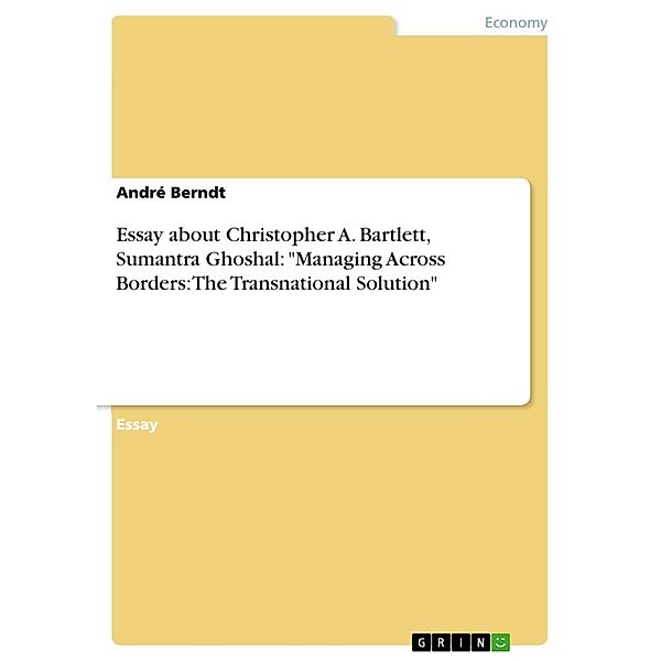 Essay about Christopher A. Bartlett, Sumantra Ghoshal: Managing Across Borders: The Transnational Solution; Harvard Business School Press; Boston, Massachusetts 1995, André Berndt
