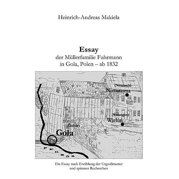 Essay der Müllerfamilie Fuhrmann in Gola, Polen - ab 1832, Heinrich-Andreas Makiela