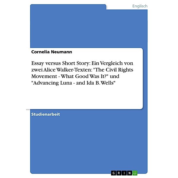 Essay versus Short Story: Ein Vergleich von zwei Alice Walker-Texten: The Civil Rights Movement - What Good Was It? un, Cornelia Neumann