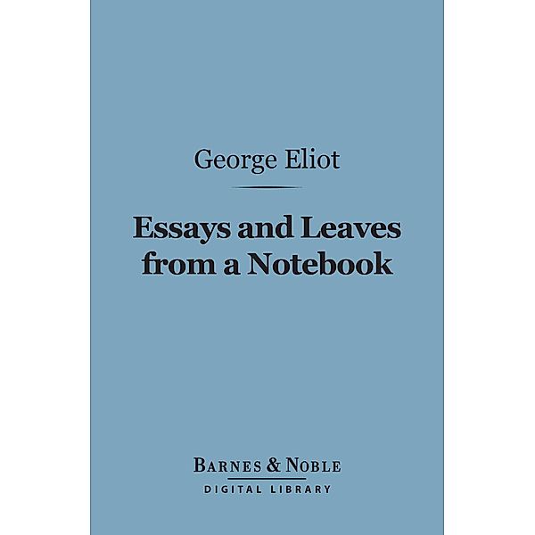 Essays and Leaves from a Notebook (Barnes & Noble Digital Library) / Barnes & Noble, George Eliot