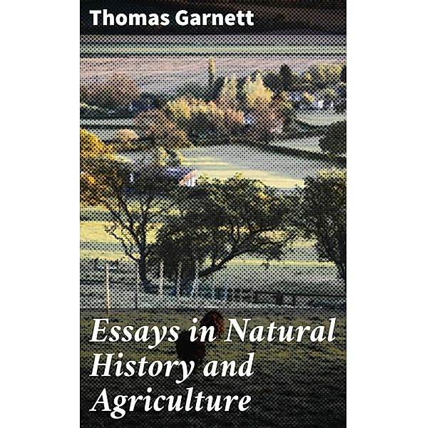 Essays in Natural History and Agriculture, Thomas Garnett