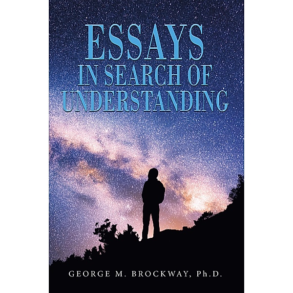 ESSAYS IN    SEARCH   OF  UNDERSTANDING, George M. Brockway Ph. D.