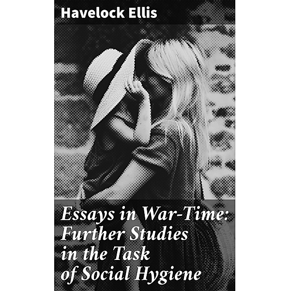 Essays in War-Time: Further Studies in the Task of Social Hygiene, Havelock Ellis