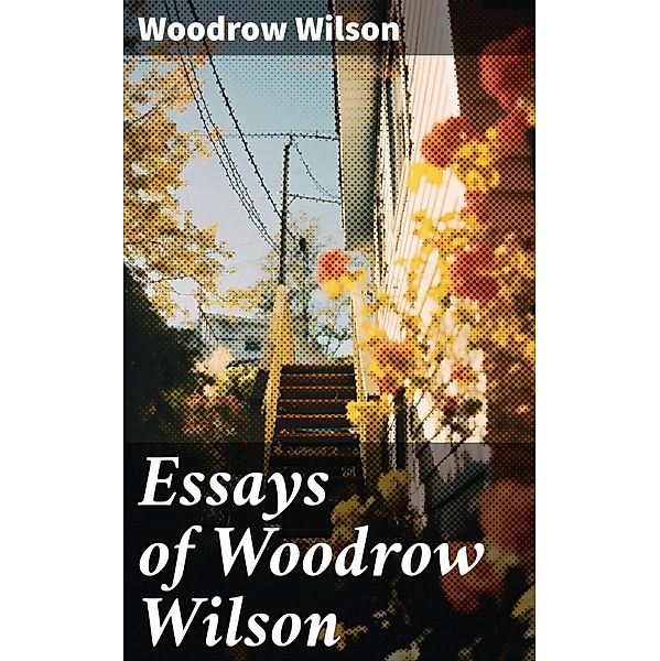 Essays of Woodrow Wilson, Woodrow Wilson