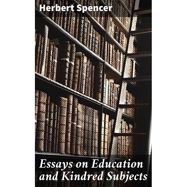 Essays on Education and Kindred Subjects, Herbert Spencer
