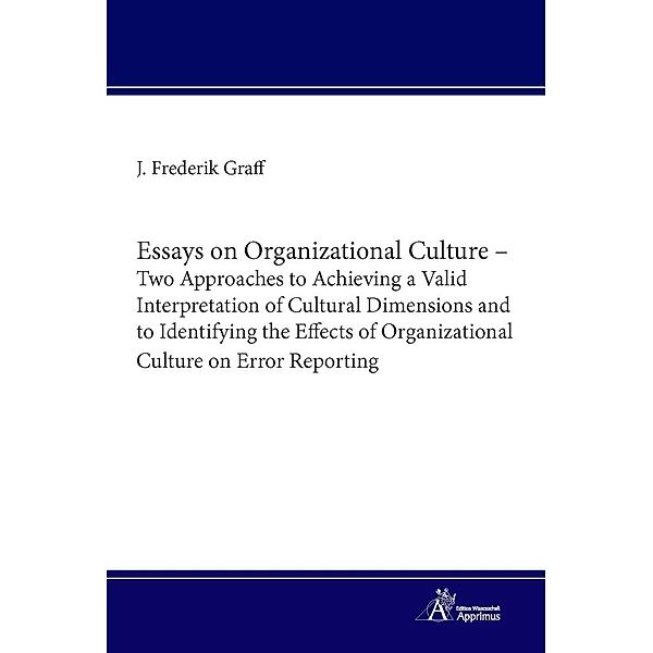 Essays on Organizational Culture - Two Approaches to Achieving a Valid Interpretation of Cultural Dimensions and to Identifying the Effects of Organizational Culture on Error Reporting, Jan Frederik Graff