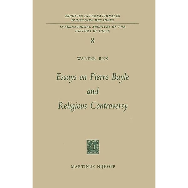Essays on Pierre Bayle and Religious Controversy / International Archives of the History of Ideas Archives internationales d'histoire des idées Bd.8, Walter Rex