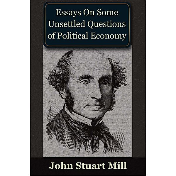 Essays on some Unsettled Questions of Political Economy, John Stuart Mill