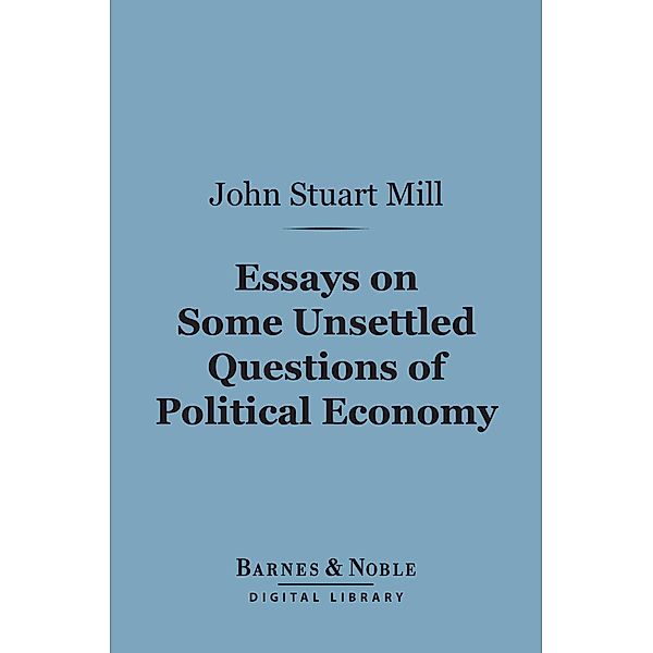 Essays on Some Unsettled Questions of Political Economy (Barnes & Noble Digital Library) / Barnes & Noble, John Stuart Mill