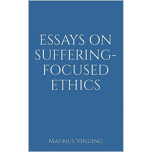 Essays on Suffering-Focused Ethics, Magnus Vinding