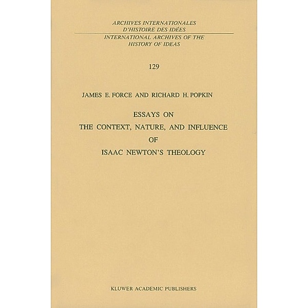 Essays on the Context, Nature, and Influence of Isaac Newton's Theology / International Archives of the History of Ideas Archives internationales d'histoire des idées Bd.129, J. E. Force, R. H. Popkin
