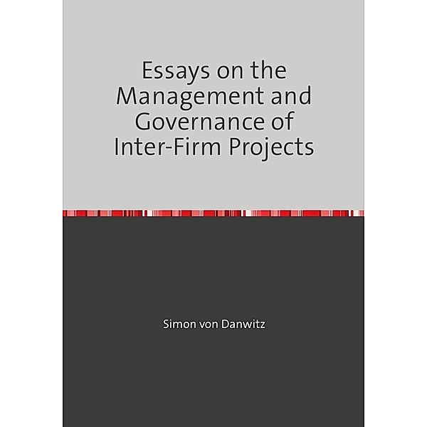 Essays on the Management and Governance of Inter-Firm Projects, Simon von Danwitz