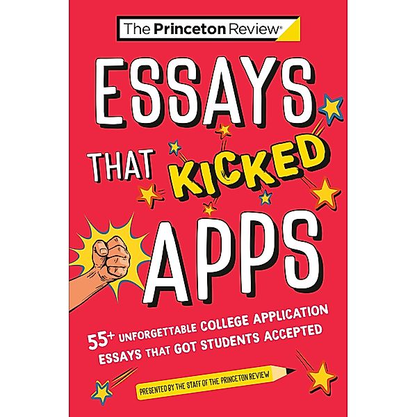 Essays that Kicked Apps: 55+ Unforgettable College Application Essays that Got Students Accepted / College Admissions Guides, The Princeton Review