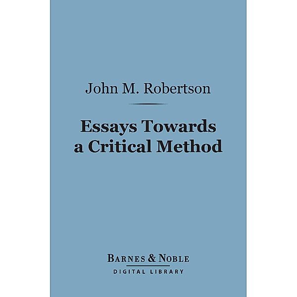 Essays Towards a Critical Method (Barnes & Noble Digital Library) / Barnes & Noble, John M. Robertson