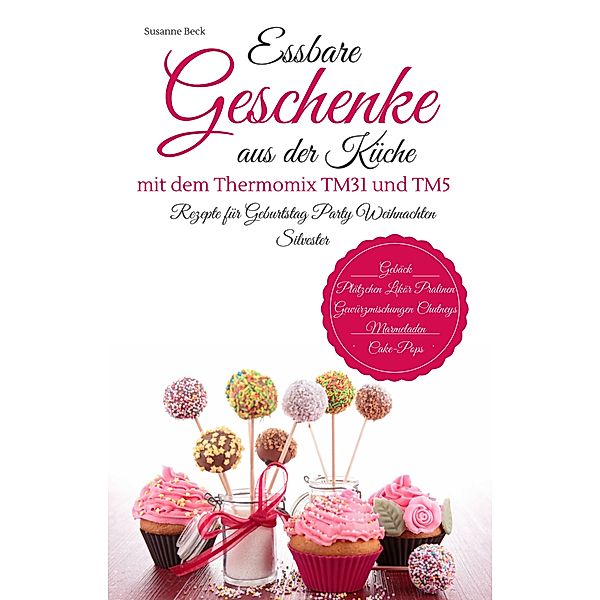 Essbare Geschenke aus der Küche mit dem Thermomix TM31 und TM5 Rezepte für Geburtstag Party Weihnachten Silvester, Susanne Beck