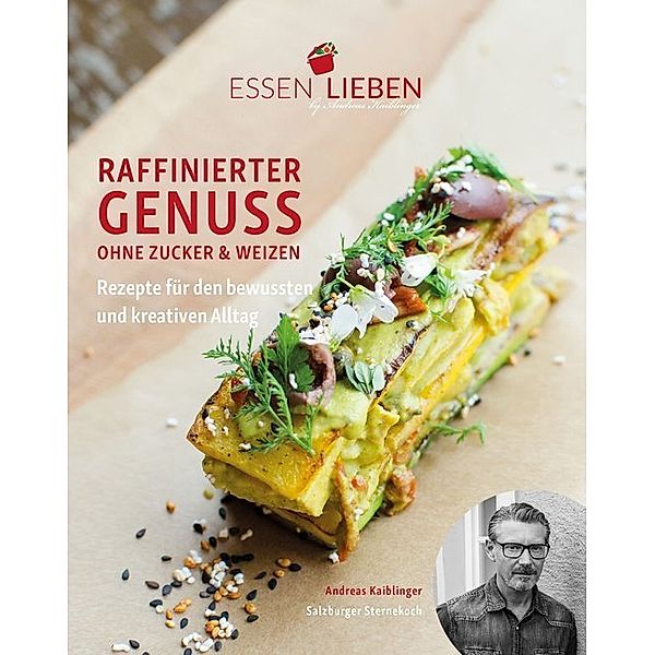 Essen Lieben - Raffinierter Genuss ohne Zucker und Weizen, Andreas Kaiblinger